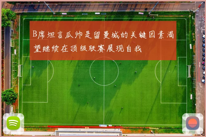 B席坦言瓜帅是留曼城的关键因素渴望继续在顶级联赛展现自我
