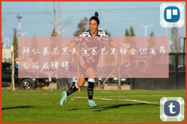 拜仁慕尼黑关注塞巴里转会但高昂合同成障碍