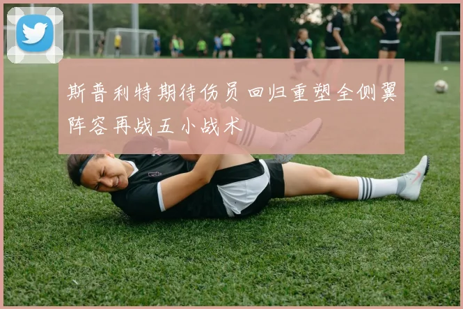 斯普利特期待伤员回归重塑全侧翼阵容再战五小战术